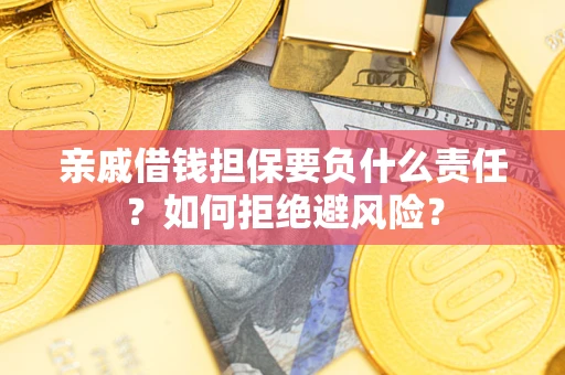 济南亲戚借钱担保要负什么责任？如何拒绝避风险？
