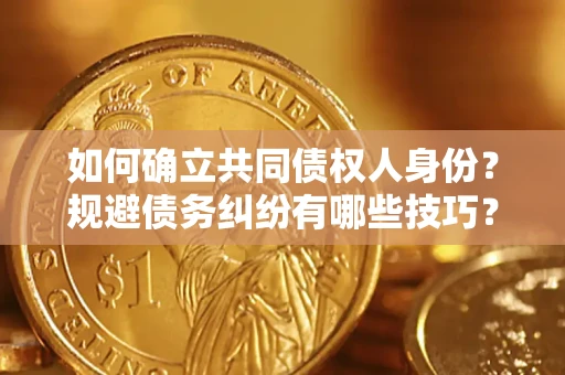 济南如何确立共同债权人身份？规避债务纠纷有哪些技巧？