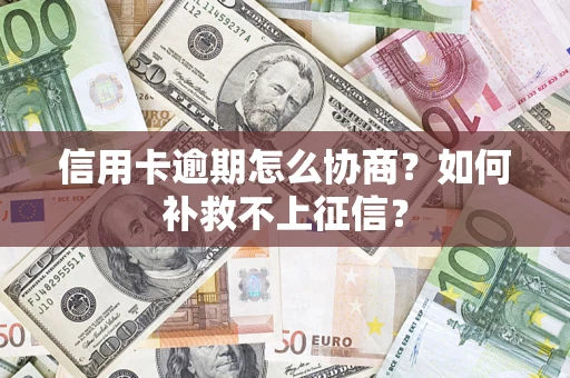 济南信用卡逾期怎么协商？如何补救不上征信？