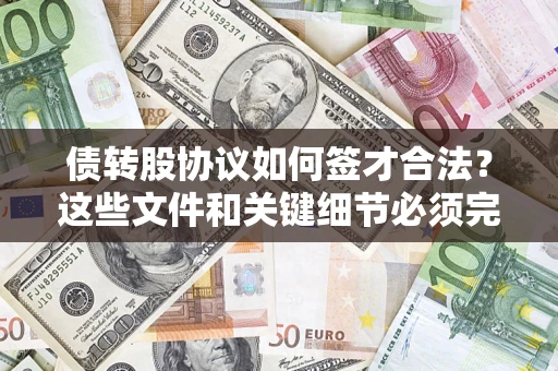 济南债转股协议如何签才合法？这些文件和关键细节必须完整