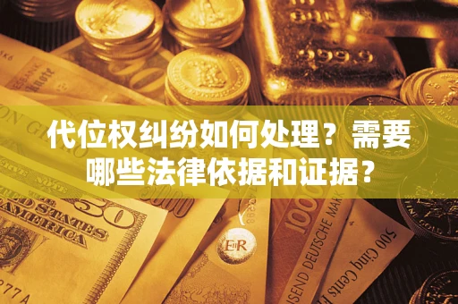 济南代位权纠纷如何处理？需要哪些法律依据和证据？