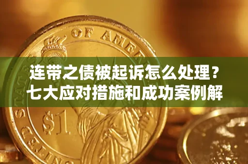 济南连带之债被起诉怎么处理？七大应对措施和成功案例解析