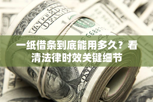 济南一纸借条到底能用多久？看清法律时效关键细节