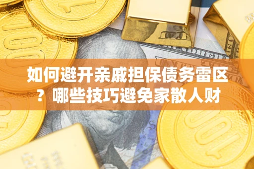 济南如何避开亲戚担保债务雷区？哪些技巧避免家散人财