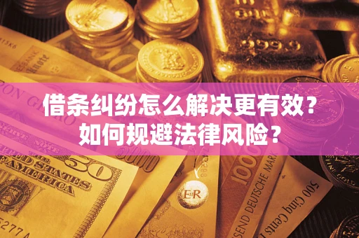 济南借条纠纷怎么解决更有效？如何规避法律风险？