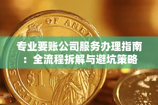 济南专业要账公司服务办理指南：全流程拆解与避坑策略