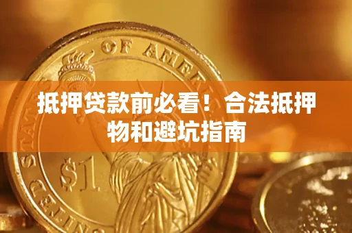 济南抵押贷款前必看！合法抵押物和避坑指南