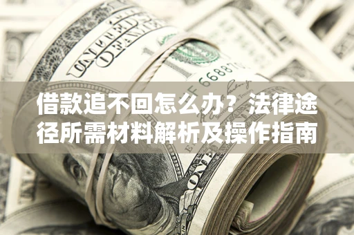 济南借款追不回怎么办?法律途径所需材料解析及操作指南 济南借款追不回怎么办?法律途径所需材料解析及操作指南