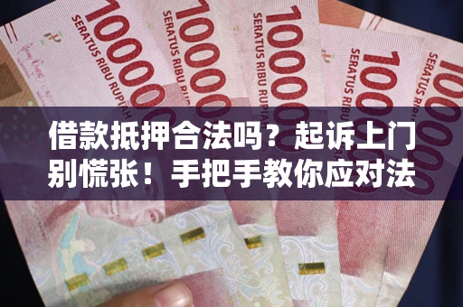 济南借款抵押合法吗？起诉上门别慌张！手把手教你应对法律程序