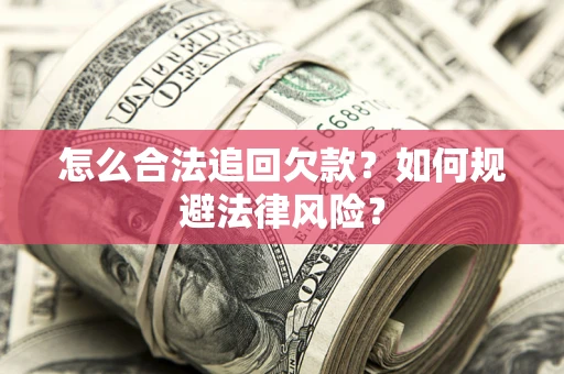 济南怎么合法追回欠款？如何规避法律风险？