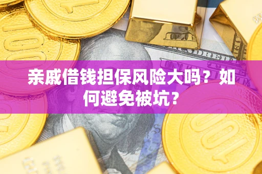 济南亲戚借钱担保风险大吗？如何避免被坑？