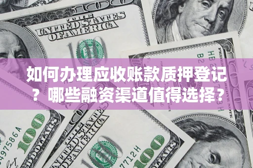 济南如何办理应收账款质押登记？哪些融资渠道值得选择？