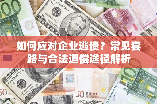 济南如何应对企业逃债？常见套路与合法追偿途径解析