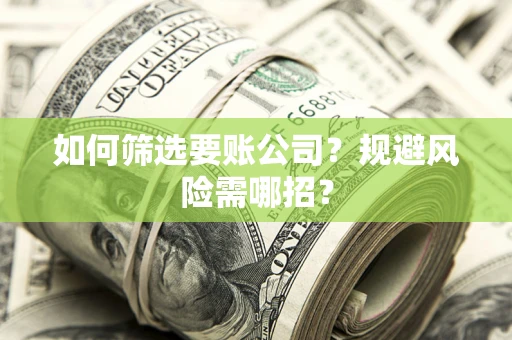 济南如何筛选要账公司？规避风险需哪招？