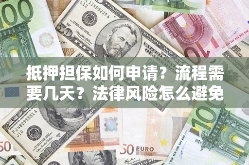 济南抵押担保如何申请？流程需要几天？法律风险怎么避免？避坑指南
