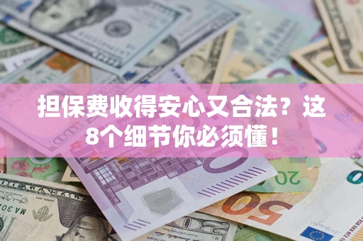 济南担保费收得安心又合法？这8个细节你必须懂！
