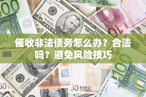济南催收非法债务怎么办？合法吗？避免风险技巧