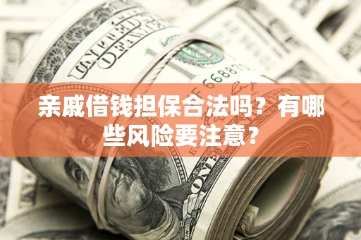 济南亲戚借钱担保合法吗？有哪些风险要注意？