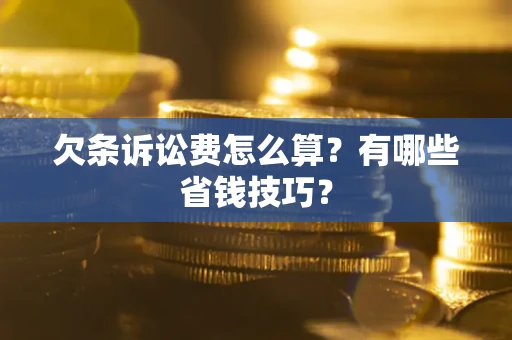 济南欠条诉讼费怎么算？有哪些省钱技巧？