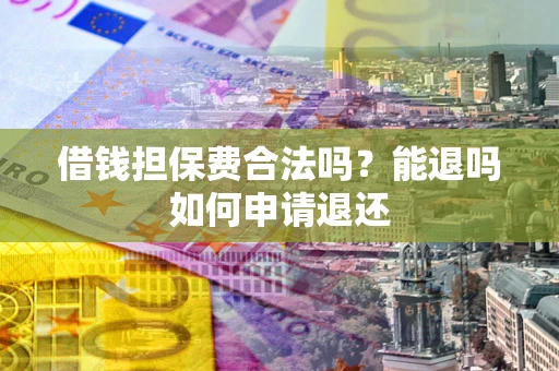 济南借钱担保费合法吗？能退吗如何申请退还