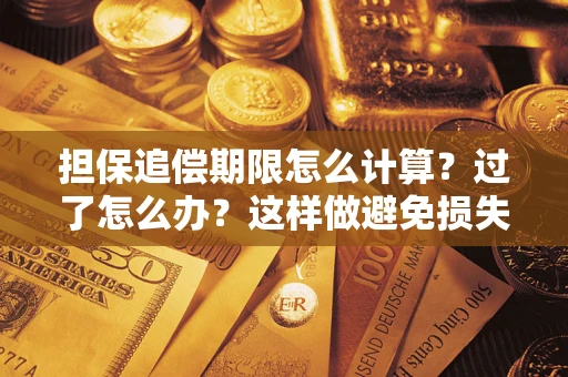 济南担保追偿期限怎么计算？过了怎么办？这样做避免损失！