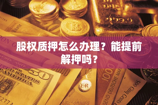 济南股权质押怎么办理？能提前解押吗？