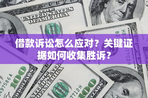 济南借款诉讼怎么应对？关键证据如何收集胜诉？