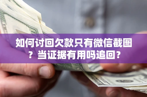 济南如何讨回欠款只有微信截图？当证据有用吗追回？