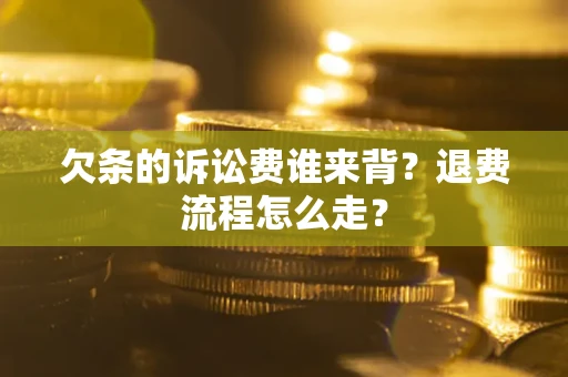 济南欠条的诉讼费谁来背？退费流程怎么走？