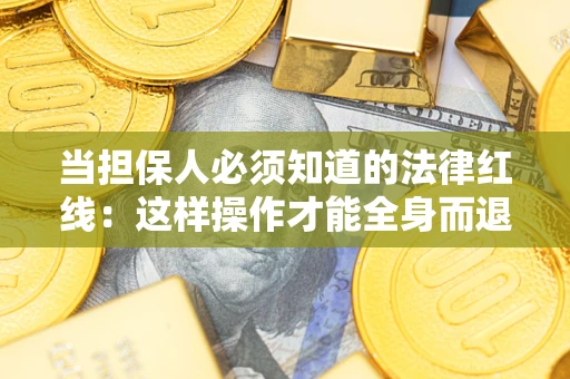 济南当担保人必须知道的法律红线：这样操作才能全身而退