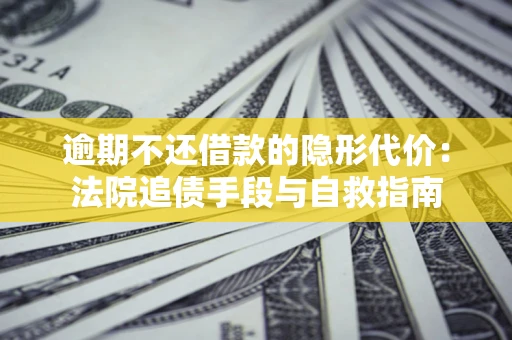 济南逾期不还借款的隐形代价：法院追债手段与自救指南