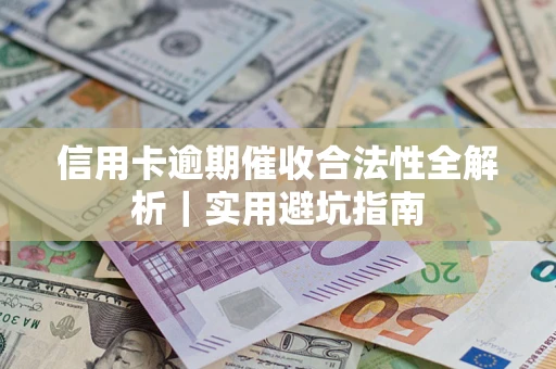 济南信用卡逾期催收合法性全解析｜实用避坑指南