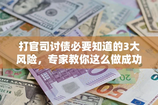 济南打官司讨债必要知道的3大风险，专家教你这么做成功率飙升