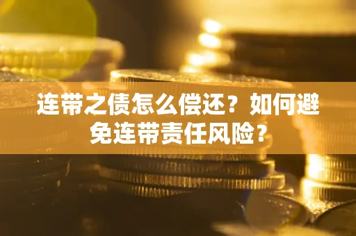 济南连带之债怎么偿还？如何避免连带责任风险？