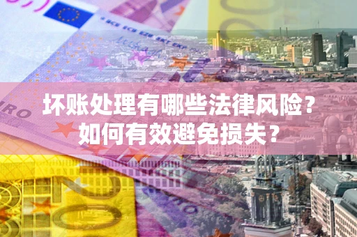 济南坏账处理有哪些法律风险？如何有效避免损失？